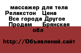 массажер для тела Релакстон › Цена ­ 600 - Все города Другое » Продам   . Брянская обл.